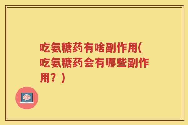 吃氨糖药有啥副作用(吃氨糖药会有哪些副作用?) 吃氨糖药有啥副作用(吃氨糖药会有哪些副作用?)