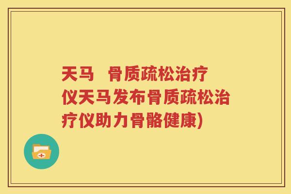 天马  仪天马发布仪助力骨骼健康)
