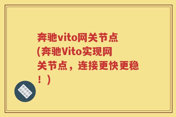 奔驰vito网关节点(奔驰Vito实现网关节点,连接更快更稳!) 奔驰vito网关节点(奔驰Vito实现网关节点,连接更快更稳!)