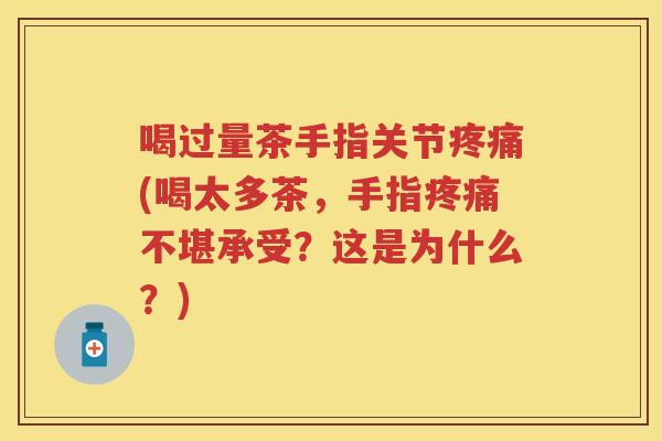 喝过量茶手指关节(喝太多茶，手指不堪承受？这是为什么？)