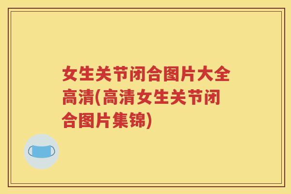 女生关节闭合图片大全高清(高清女生关节闭合图片集锦)