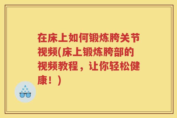 在床上如何锻炼胯关节视频(床上锻炼胯部的视频教程，让你轻松健康！)