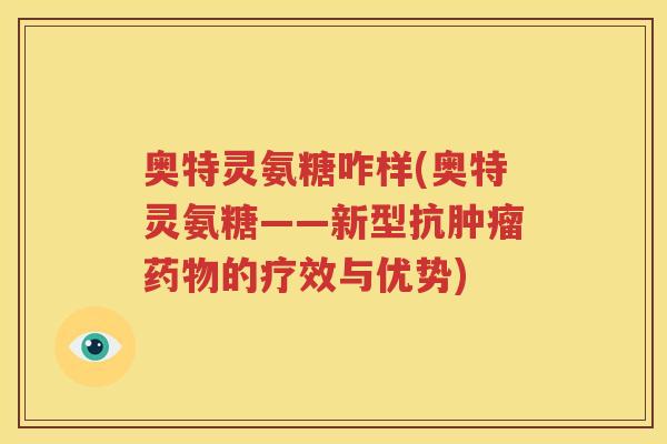 奥特灵氨糖咋样(奥特灵氨糖——新型抗的疗效与优势)