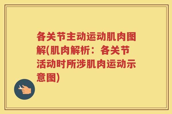 各关节主动运动肌肉图解(肌肉解析:各关节活动时所涉肌肉运动示意图) 各关节主动运动肌肉图解(肌肉解析:各关节活动时所涉肌肉运动示意图)