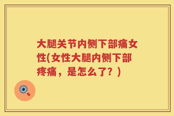 大腿关节内侧下部痛女性(女性大腿内侧下部,是怎么了?) 大腿关节内侧下部痛女性(女性大腿内侧下部,是怎么了?)