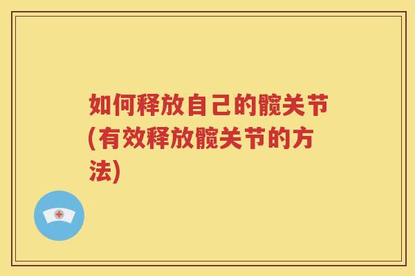 如何释放自己的髋关节(有效释放髋关节的方法)
