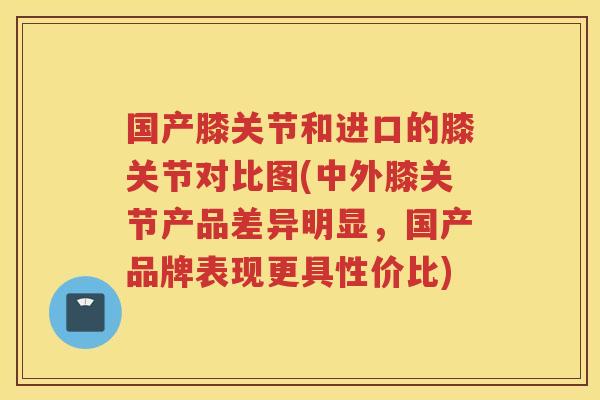 国产膝关节和进口的膝关节对比图(中外膝关节产品差异明显,国产品牌表现更具性价比) 国产膝关节和进口的膝关节对比图(中外膝关节产品差异明显,国产品牌表现更具性价比)