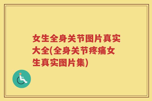 女生全身关节图片真实大全(全身关节女生真实图片集) 女生全身关节图片真实大全(全身关节女生真实图片集)