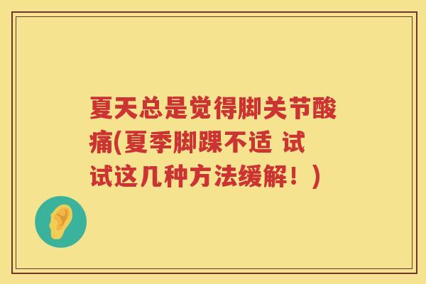 夏天总是觉得脚关节酸痛(夏季脚踝不适 试试这几种方法缓解！)
