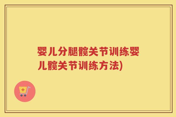 婴儿分腿髋关节训练婴儿髋关节训练方法)
