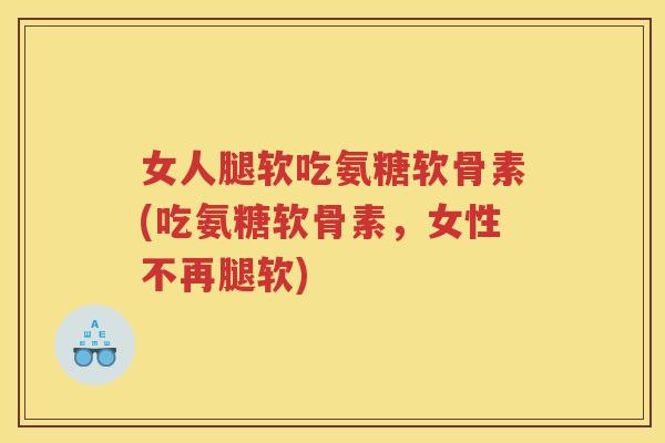 女人腿软吃氨糖软骨素(吃氨糖软骨素,女性不再腿软) 女人腿软吃氨糖软骨素(吃氨糖软骨素,女性不再腿软)