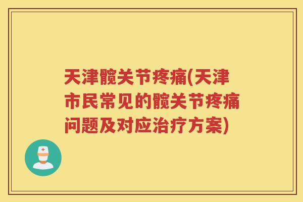 天津髋关节(天津市民常见的髋关节问题及对应方案) 天津髋关节(天津市民常见的髋关节问题及对应方案)