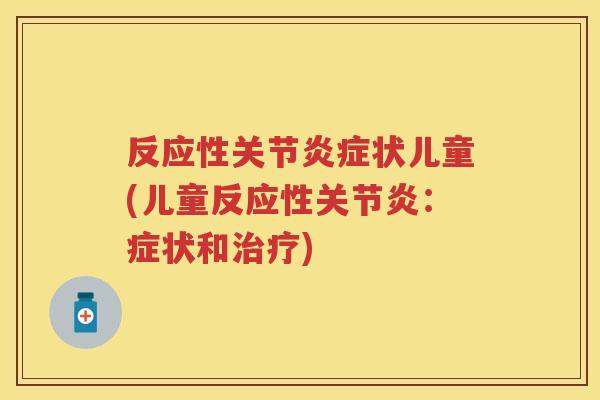 反应性关节状儿童(儿童反应性:症状和) 反应性关节状儿童(儿童反应性:症状和)