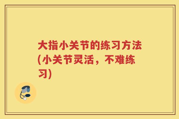 大指小关节的练习方法(小关节灵活,不难练习) 大指小关节的练习方法(小关节灵活,不难练习)