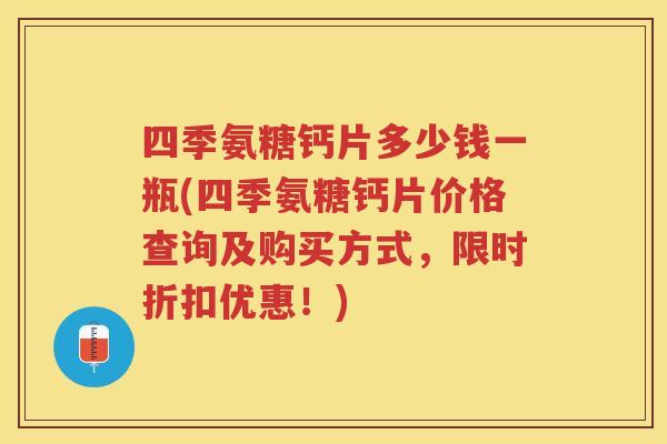 四季氨糖钙片多少钱一瓶(四季氨糖钙片价格查询及购买方式，限时折扣优惠！)