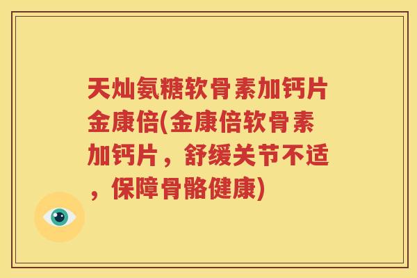 天灿氨糖软骨素加钙片金康倍(金康倍软骨素加钙片,舒缓关节不适,保障骨骼健康) 天灿氨糖软骨素加钙片金康倍(金康倍软骨素加钙片,舒缓关节不适,保障骨骼健康)
