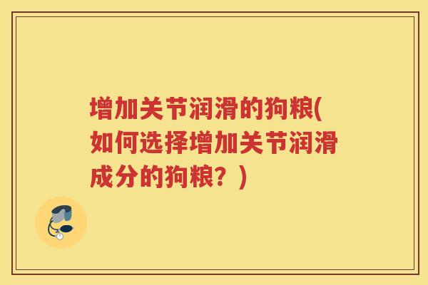 增加关节润滑的狗粮(如何选择增加关节润滑成分的狗粮？)