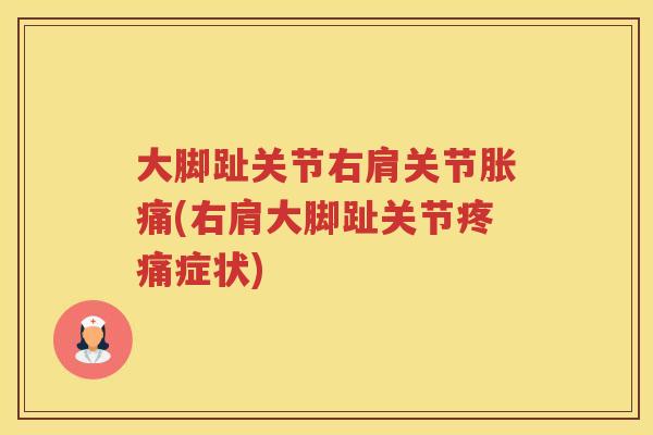大脚趾关节右肩关节胀痛(右肩大脚趾关节症状) 大脚趾关节右肩关节胀痛(右肩大脚趾关节症状)
