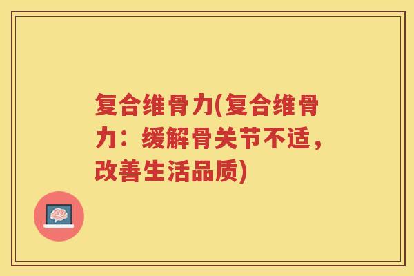 复合维骨力(复合维骨力:缓解骨关节不适,改善生活品质) 复合维骨力(复合维骨力:缓解骨关节不适,改善生活品质)