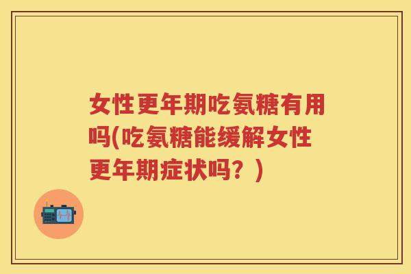 女性吃氨糖有用吗(吃氨糖能缓解女性症状吗?) 女性吃氨糖有用吗(吃氨糖能缓解女性症状吗?)