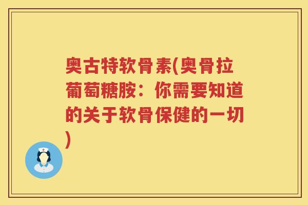 奥古特软骨素(奥骨拉葡萄糖胺：你需要知道的关于软骨保健的一切)