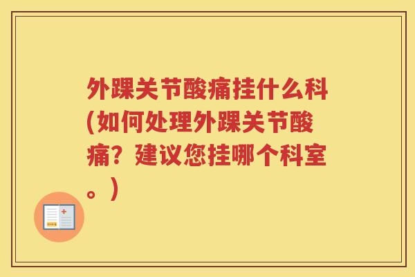 外踝关节酸痛挂什么科(如何处理外踝关节酸痛?建议您挂哪个科室。) 外踝关节酸痛挂什么科(如何处理外踝关节酸痛?建议您挂哪个科室。)
