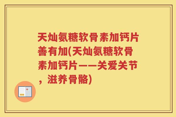 天灿氨糖软骨素加钙片善有加(天灿氨糖软骨素加钙片——关爱关节，滋养骨骼)