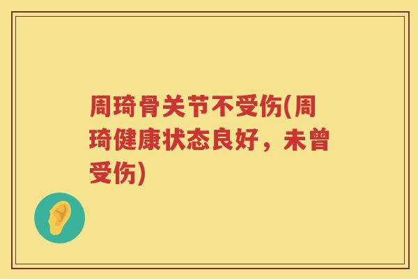 周琦骨关节不受伤(周琦健康状态良好,未曾受伤) 周琦骨关节不受伤(周琦健康状态良好,未曾受伤)