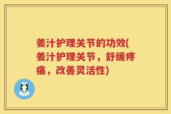 姜汁护理关节的功效(姜汁护理关节,舒缓,改善灵活性) 姜汁护理关节的功效(姜汁护理关节,舒缓,改善灵活性)