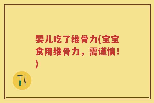 婴儿吃了维骨力(宝宝食用维骨力，需谨慎！)