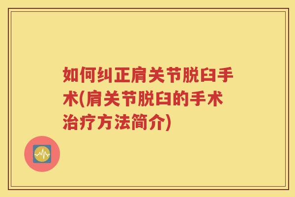 如何纠正肩关节脱臼手术(肩关节脱臼的手术方法简介) 如何纠正肩关节脱臼手术(肩关节脱臼的手术方法简介)