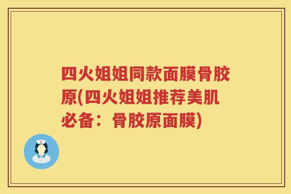 四火姐姐同款面膜骨胶原(四火姐姐推荐美肌必备:骨胶原面膜) 四火姐姐同款面膜骨胶原(四火姐姐推荐美肌必备:骨胶原面膜)
