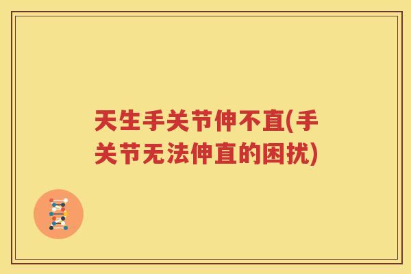 天生手关节伸不直(手关节无法伸直的困扰) 天生手关节伸不直(手关节无法伸直的困扰)