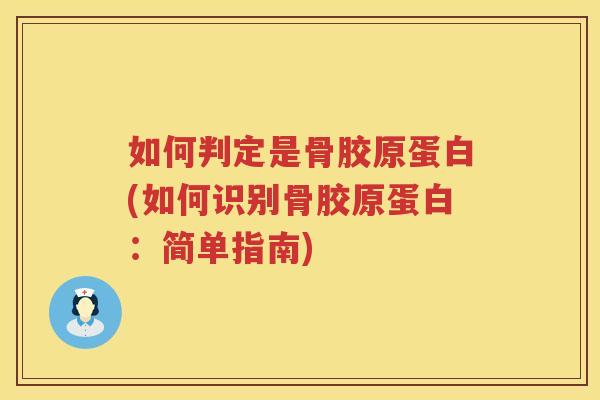 如何判定是骨胶原蛋白(如何识别骨胶原蛋白：简单指南)