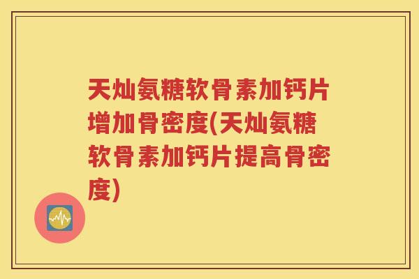 天灿氨糖软骨素加钙片增加骨密度(天灿氨糖软骨素加钙片提高骨密度) 天灿氨糖软骨素加钙片增加骨密度(天灿氨糖软骨素加钙片提高骨密度)