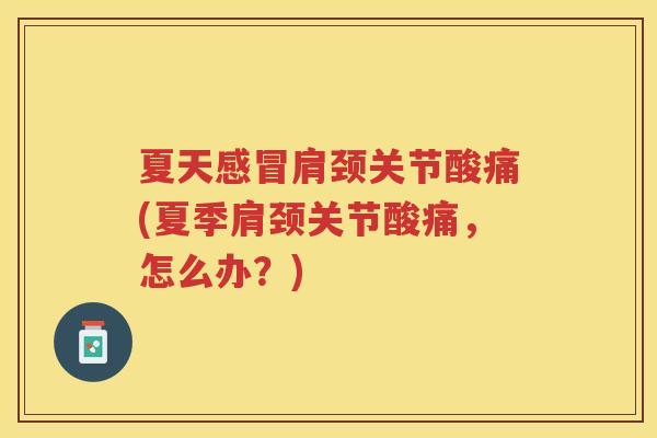 夏天肩颈关节酸痛(夏季肩颈关节酸痛,怎么办?) 夏天肩颈关节酸痛(夏季肩颈关节酸痛,怎么办?)