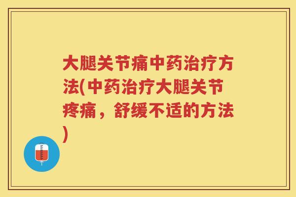 大腿关节痛方法(大腿关节,舒缓不适的方法) 大腿关节痛方法(大腿关节,舒缓不适的方法)