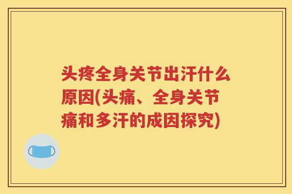 头疼全身关节出汗什么原因(头痛、全身关节痛和多汗的成因探究) 头疼全身关节出汗什么原因(头痛、全身关节痛和多汗的成因探究)