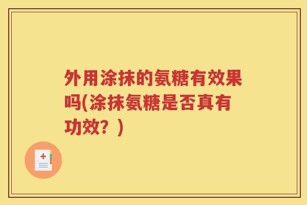 外用涂抹的氨糖有效果吗(涂抹氨糖是否真有功效？)