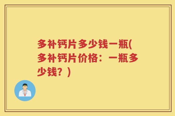 多补钙片多少钱一瓶(多补钙片价格:一瓶多少钱?) 多补钙片多少钱一瓶(多补钙片价格:一瓶多少钱?)