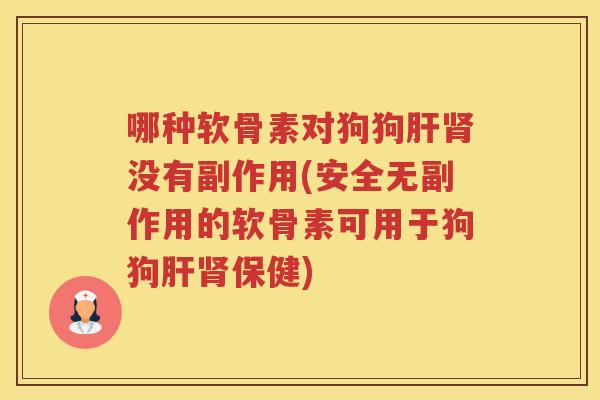 哪种软骨素对狗狗没有副作用(安全无副作用的软骨素可用于狗狗保健)