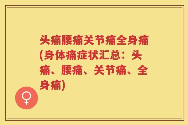 头痛腰痛关节痛全身痛(身体痛症状汇总:头痛、腰痛、关节痛、全身痛) 头痛腰痛关节痛全身痛(身体痛症状汇总:头痛、腰痛、关节痛、全身痛)
