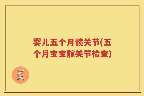 婴儿五个月髋关节(五个月宝宝髋关节检查) 婴儿五个月髋关节(五个月宝宝髋关节检查)