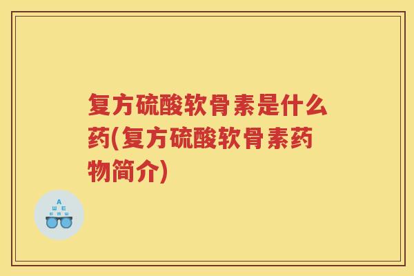 复方硫酸软骨素是什么药(复方硫酸软骨素简介)