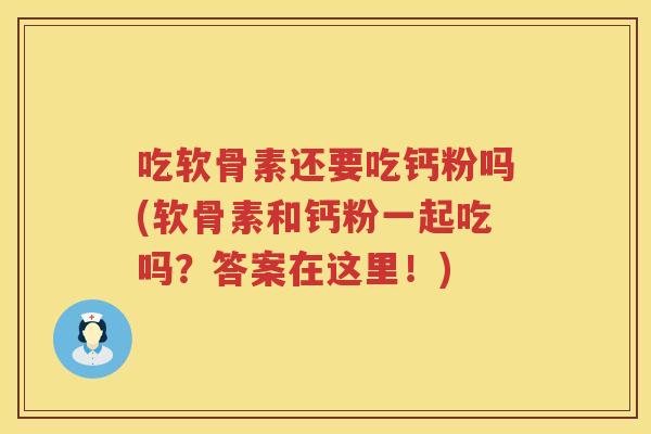吃软骨素还要吃钙粉吗(软骨素和钙粉一起吃吗?答案在这里!) 吃软骨素还要吃钙粉吗(软骨素和钙粉一起吃吗?答案在这里!)