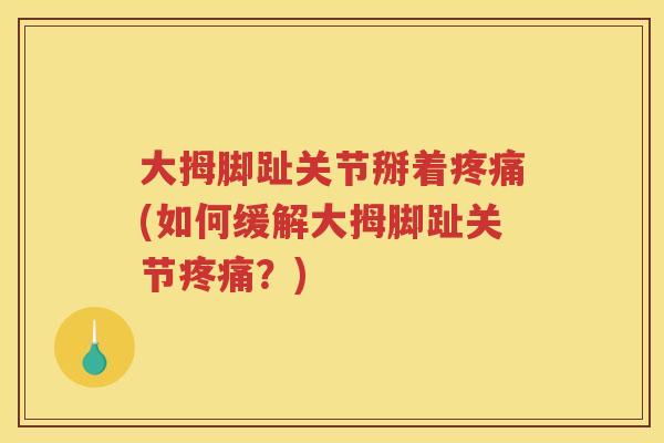 大拇脚趾关节掰着(如何缓解大拇脚趾关节？)
