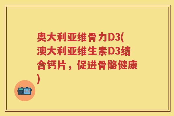奥大利亚维骨力D3(澳大利亚维生素D3结合钙片，促进骨骼健康)