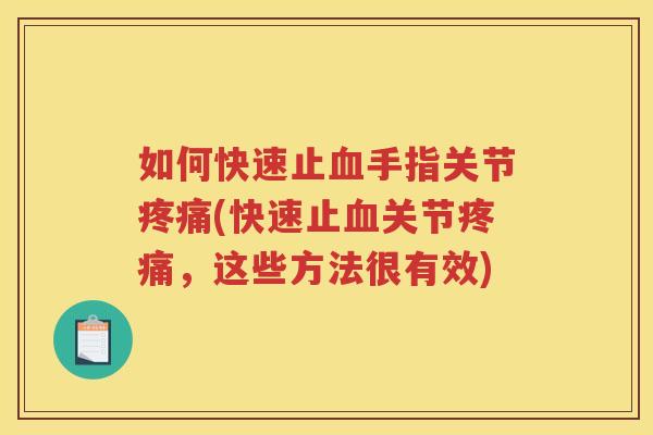 如何快速止手指关节(快速止关节,这些方法很有效) 如何快速止手指关节(快速止关节,这些方法很有效)