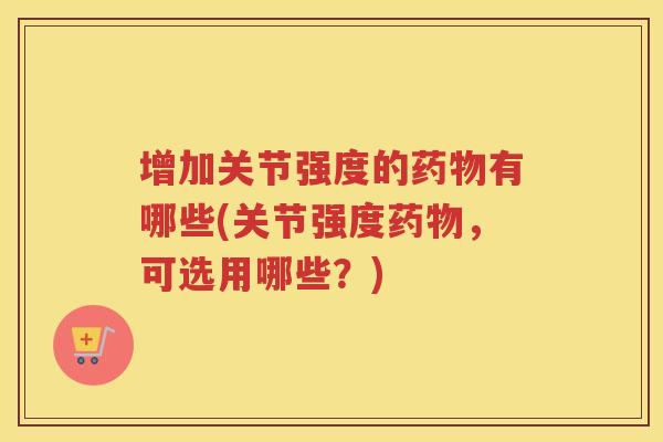增加关节强度的有哪些(关节强度,可选用哪些?) 增加关节强度的有哪些(关节强度,可选用哪些?)
