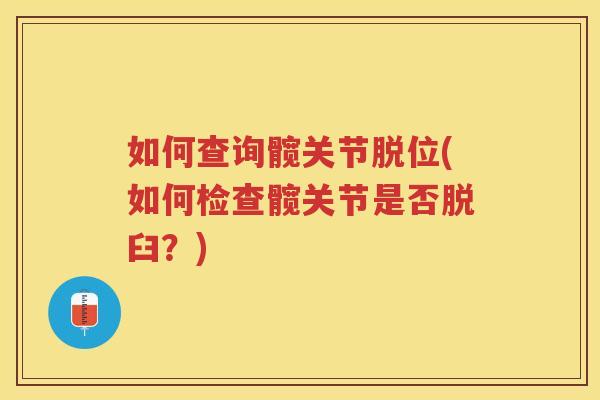 如何查询髋关节脱位(如何检查髋关节是否脱臼？)
